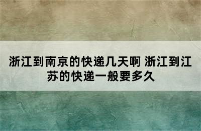 浙江到南京的快递几天啊 浙江到江苏的快递一般要多久